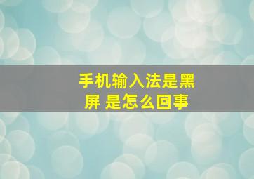 手机输入法是黑屏 是怎么回事